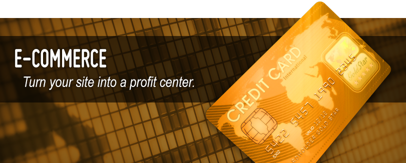 E-Commerce - Turn your site into a profit center.